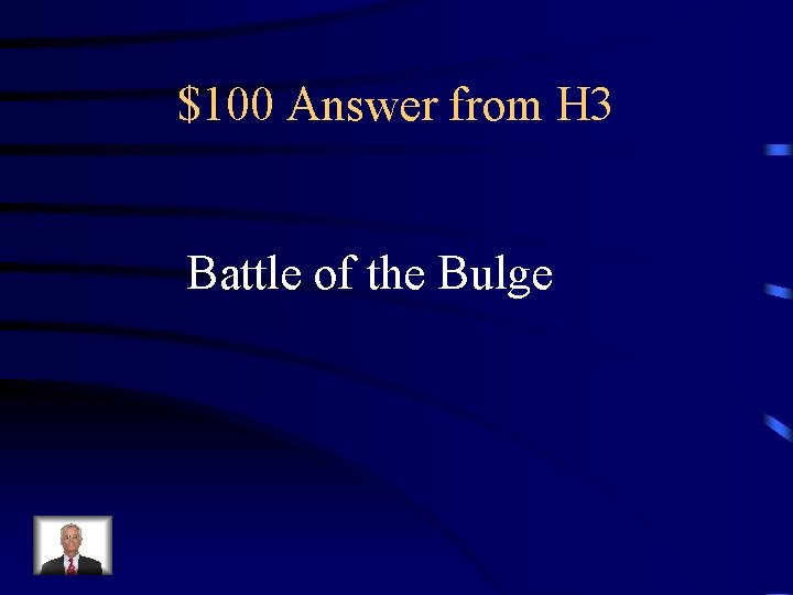 $100 Answer from H 3 Battle of the Bulge 