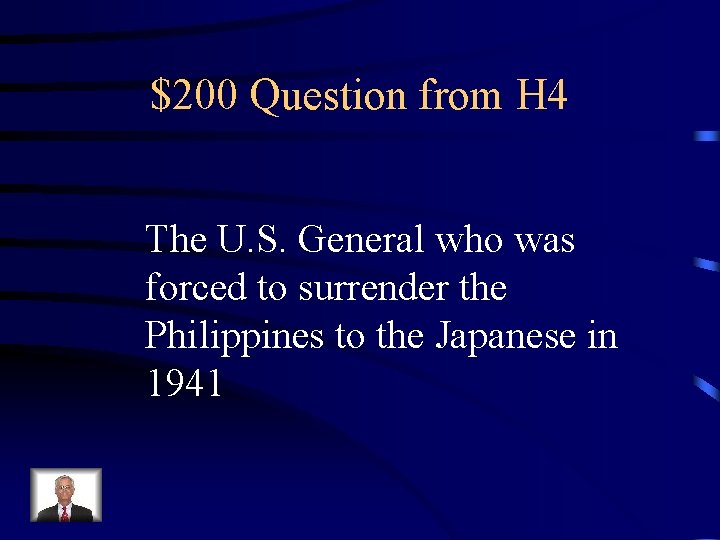 $200 Question from H 4 The U. S. General who was forced to surrender