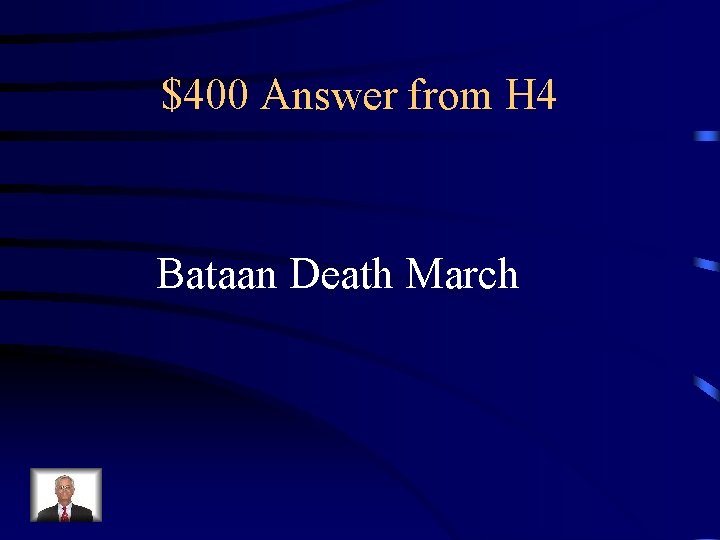 $400 Answer from H 4 Bataan Death March 