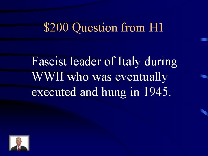 $200 Question from H 1 Fascist leader of Italy during WWII who was eventually