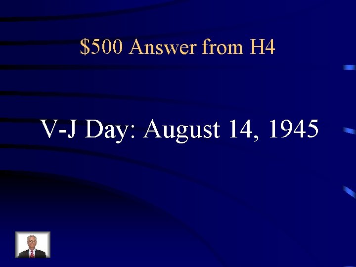 $500 Answer from H 4 V-J Day: August 14, 1945 
