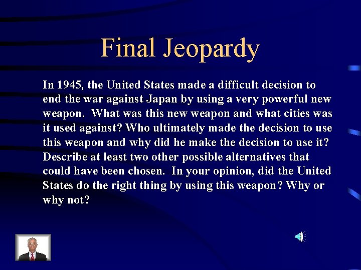 Final Jeopardy In 1945, the United States made a difficult decision to end the