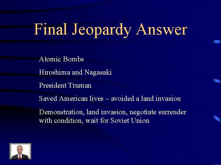 Final Jeopardy Answer Atomic Bombs Hiroshima and Nagasaki President Truman Saved American lives –