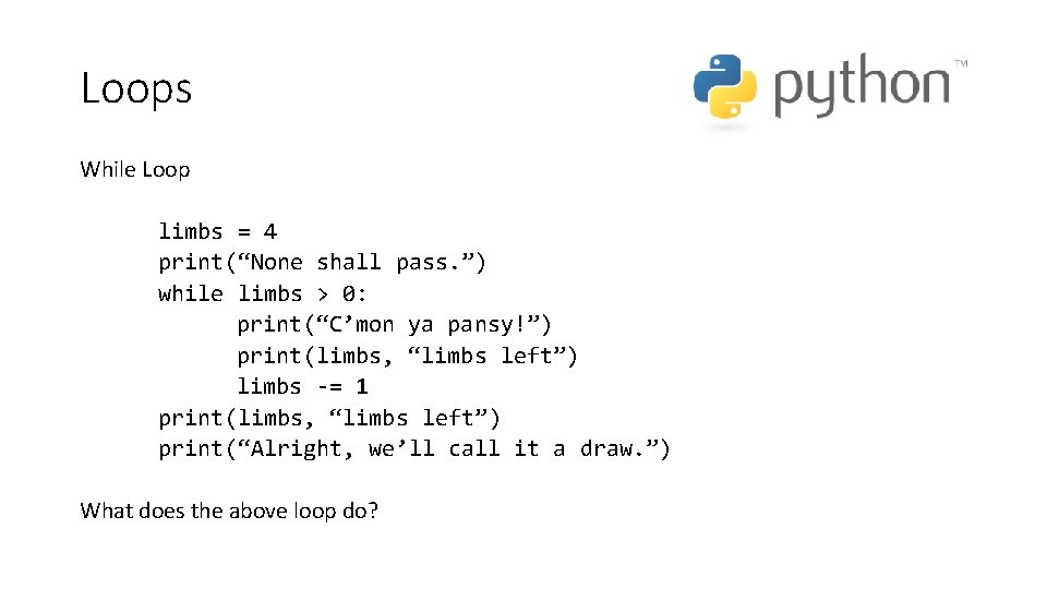 Loops While Loop limbs = 4 print(“None shall pass. ”) while limbs > 0: