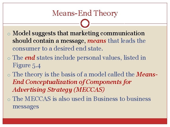 Means-End Theory o Model suggests that marketing communication should contain a message, means that