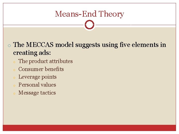 Means-End Theory o The MECCAS model suggests using five elements in creating ads: o