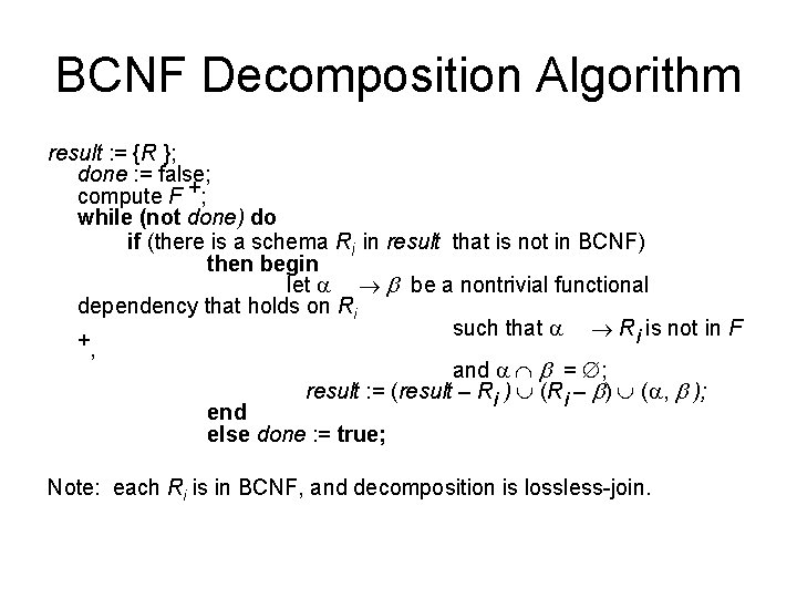 BCNF Decomposition Algorithm result : = {R }; done : = false; compute F