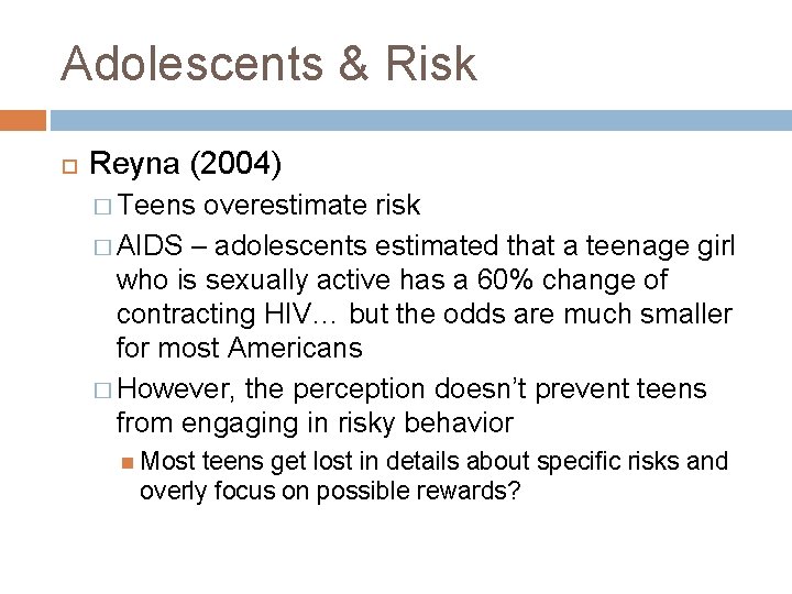 Adolescents & Risk Reyna (2004) � Teens overestimate risk � AIDS – adolescents estimated