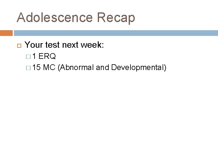 Adolescence Recap Your test next week: � 1 ERQ � 15 MC (Abnormal and