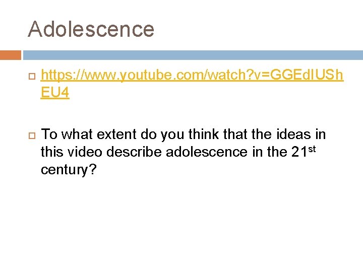 Adolescence https: //www. youtube. com/watch? v=GGEd. IUSh EU 4 To what extent do you