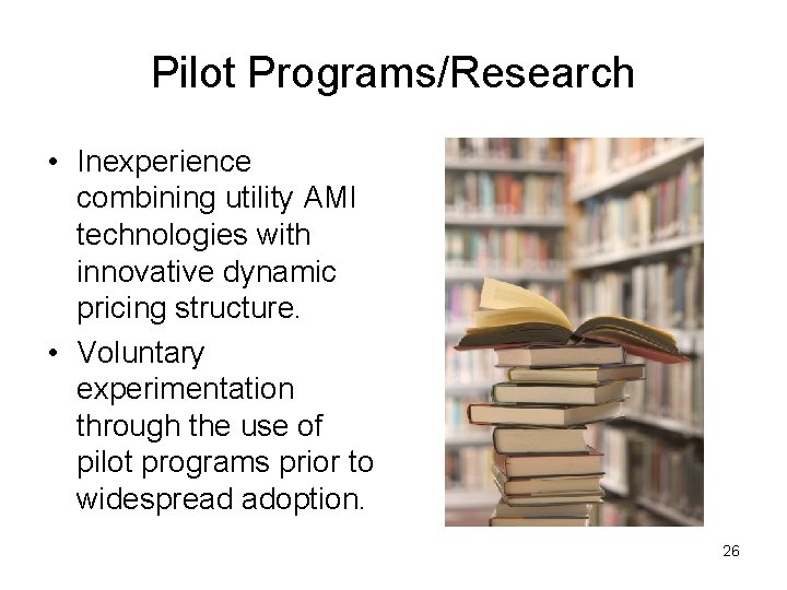 Pilot Programs/Research • Inexperience combining utility AMI technologies with innovative dynamic pricing structure. •