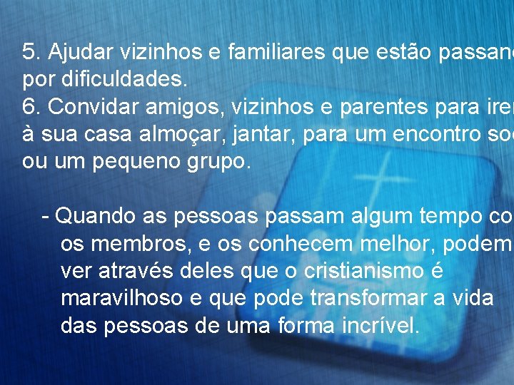 5. Ajudar vizinhos e familiares que estão passand por dificuldades. 6. Convidar amigos, vizinhos