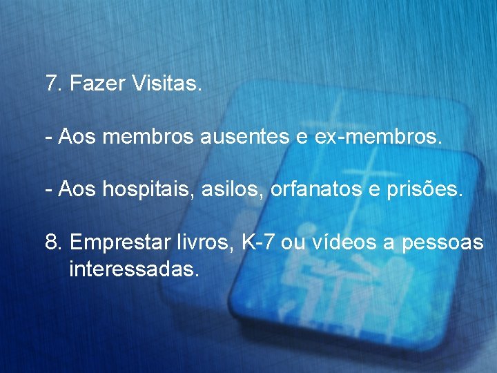 7. Fazer Visitas. - Aos membros ausentes e ex-membros. - Aos hospitais, asilos, orfanatos