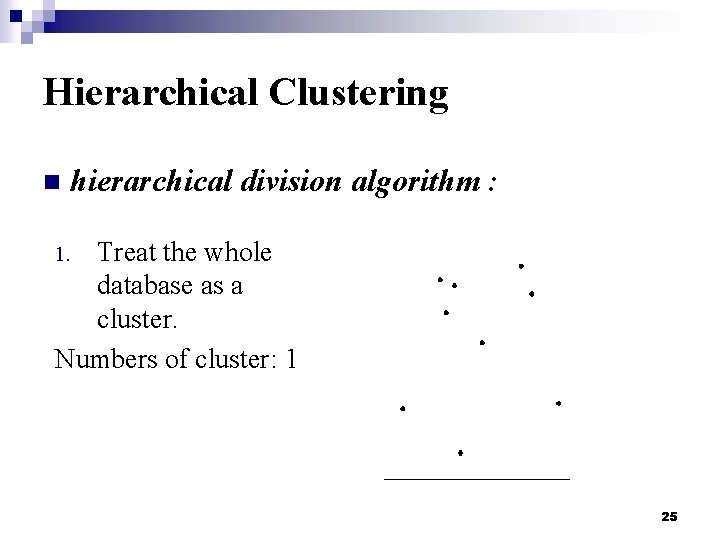 Hierarchical Clustering n hierarchical division algorithm : Treat the whole database as a cluster.