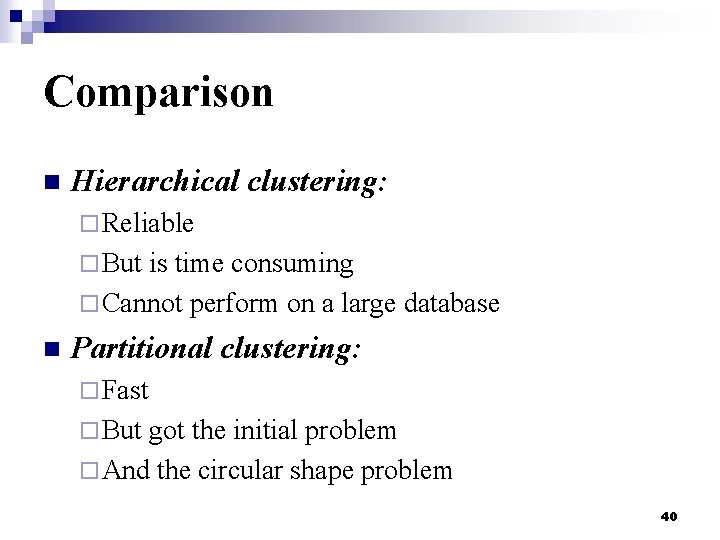 Comparison n Hierarchical clustering: ¨ Reliable ¨ But is time consuming ¨ Cannot perform