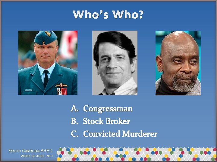 Who’s Who? A. Congressman B. Stock Broker C. Convicted Murderer SOUTH CAROLINA AHEC WWW.