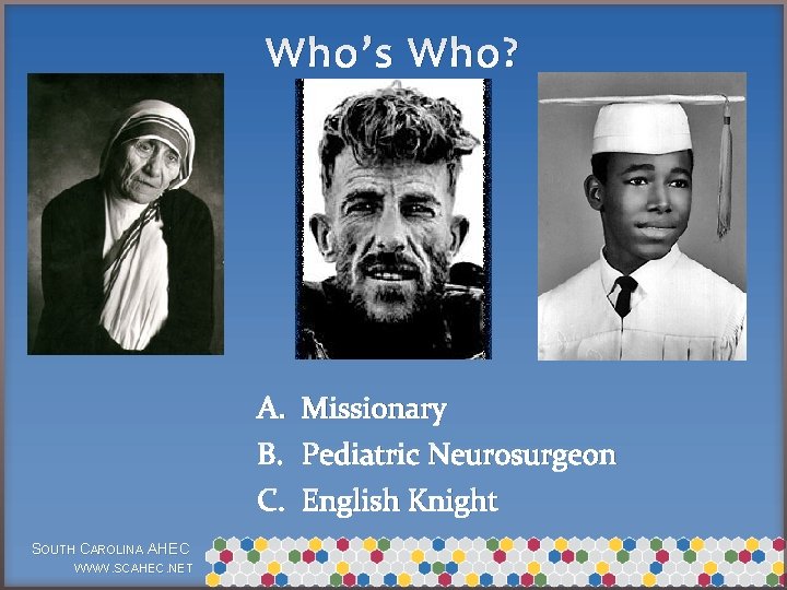 Who’s Who? A. Missionary B. Pediatric Neurosurgeon C. English Knight SOUTH CAROLINA AHEC WWW.