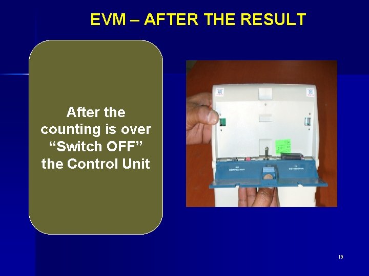 EVM – AFTER THE RESULT After the counting is over “Switch OFF” the Control