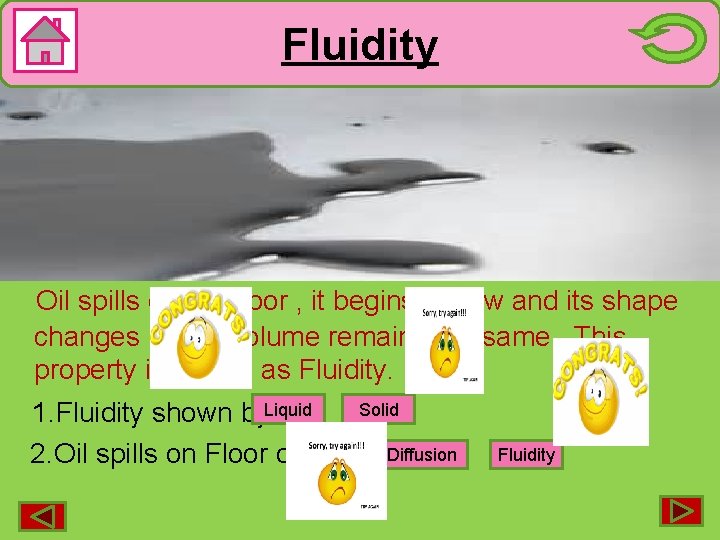 Fluidity (shown by Liquids) Oil spills on the floor , it begins to flow