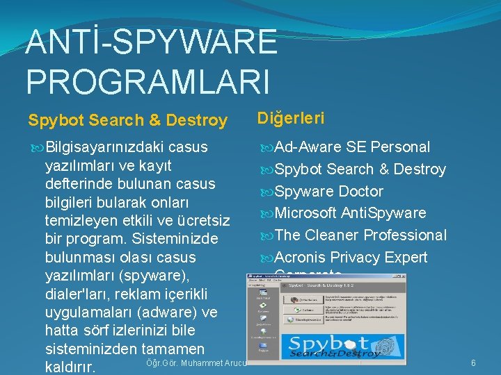 ANTİ-SPYWARE PROGRAMLARI Spybot Search & Destroy Diğerleri Bilgisayarınızdaki casus yazılımları ve kayıt defterinde bulunan
