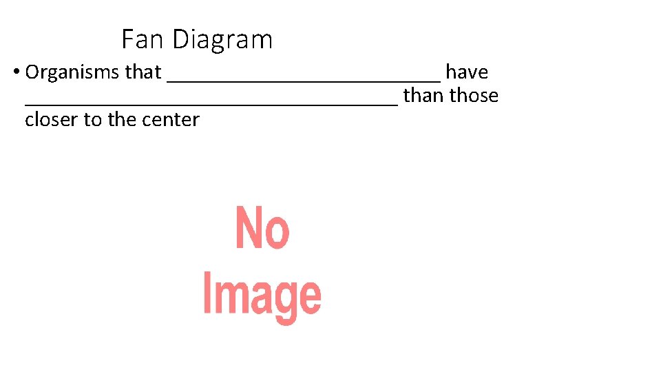 Fan Diagram • Organisms that _____________ have _________________ than those closer to the center