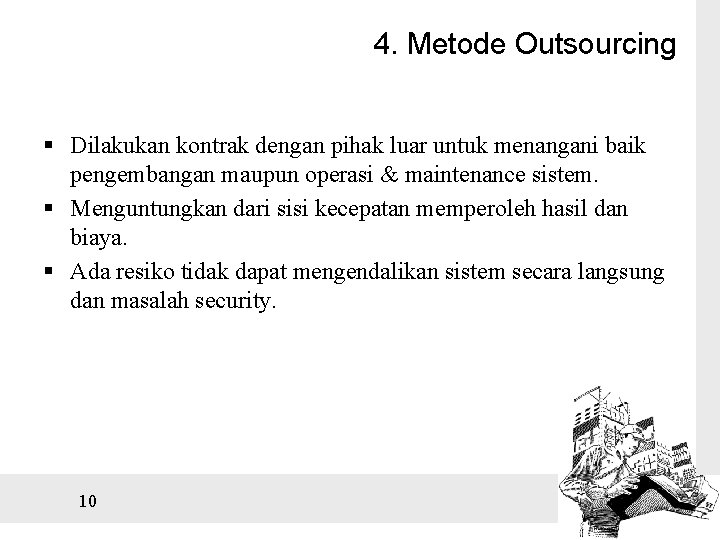 4. Metode Outsourcing § Dilakukan kontrak dengan pihak luar untuk menangani baik pengembangan maupun