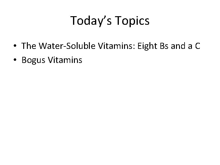 Today’s Topics • The Water-Soluble Vitamins: Eight Bs and a C • Bogus Vitamins