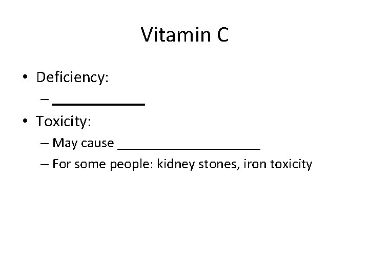 Vitamin C • Deficiency: – _______ • Toxicity: – May cause __________ – For