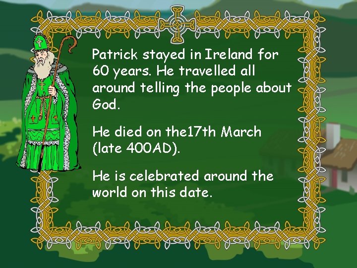 Patrick stayed in Ireland for 60 years. He travelled all around telling the people