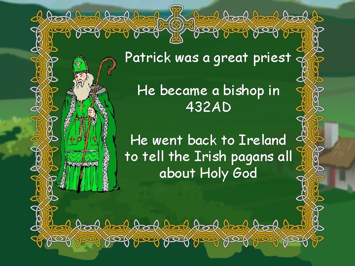 Patrick was a great priest He became a bishop in 432 AD He went