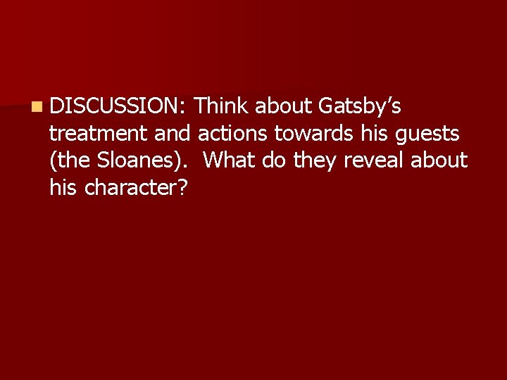 n DISCUSSION: Think about Gatsby’s treatment and actions towards his guests (the Sloanes). What