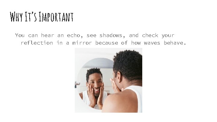 Why It’s Important You can hear an echo, see shadows, and check your reflection
