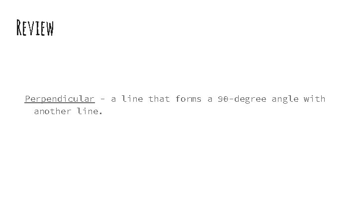 Review Perpendicular - a line that forms a 90 -degree angle with another line.