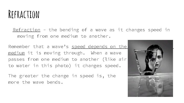 Refraction - the bending of a wave as it changes speed in moving from
