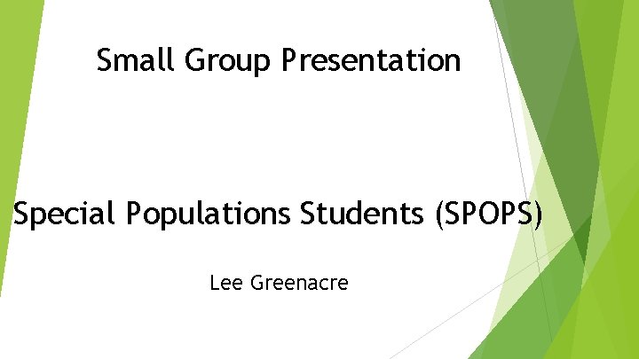 Small Group Presentation Special Populations Students (SPOPS) Lee Greenacre 