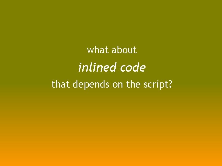 what about inlined code that depends on the script? 