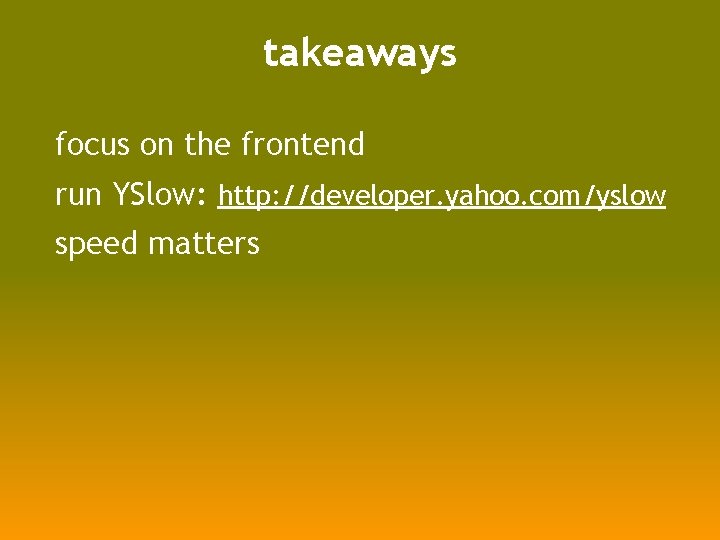 takeaways focus on the frontend run YSlow: http: //developer. yahoo. com/yslow speed matters 