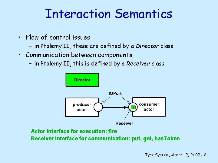 Interaction Semantics • Flow of control issues – in Ptolemy II, these are defined