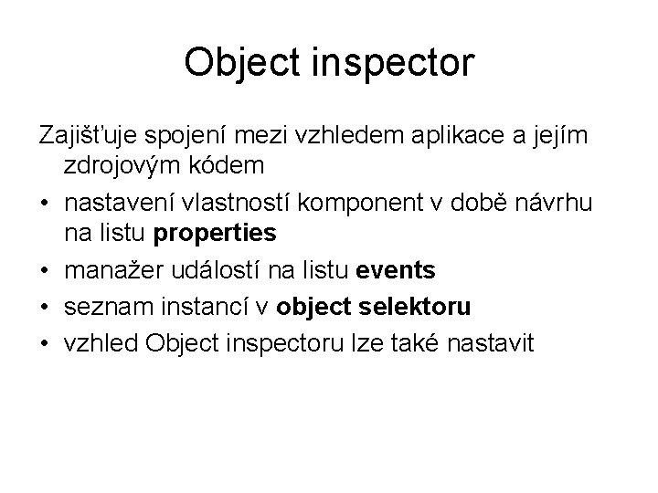 Object inspector Zajišťuje spojení mezi vzhledem aplikace a jejím zdrojovým kódem • nastavení vlastností
