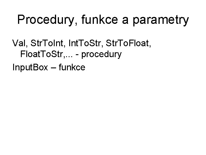 Procedury, funkce a parametry Val, Str. To. Int, Int. To. Str, Str. To. Float,