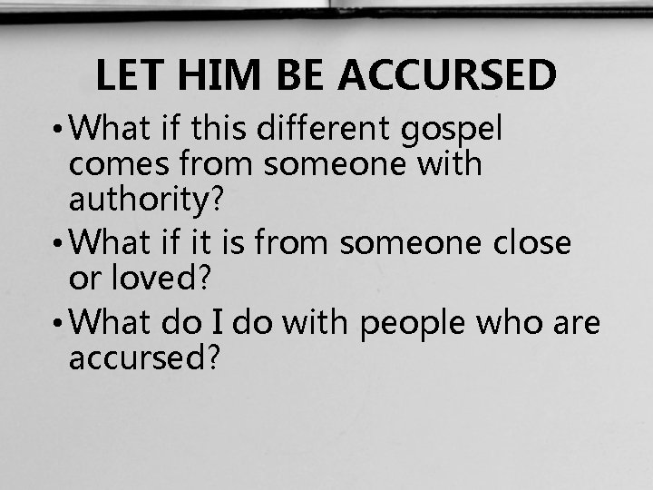 LET HIM BE ACCURSED • What if this different gospel comes from someone with
