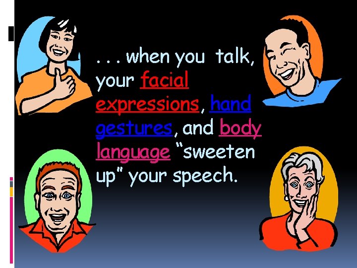 . . . when you talk, your facial expressions, hand gestures, and body language