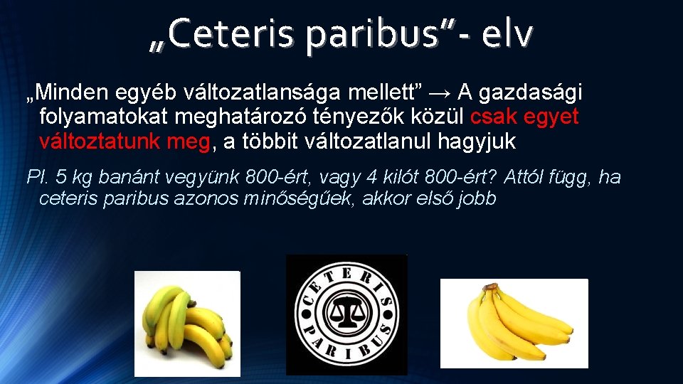 „Ceteris paribus”- elv „Minden egyéb változatlansága mellett” → A gazdasági folyamatokat meghatározó tényezők közül „Ceteris paribus”- elv „Minden egyéb változatlansága mellett” → A gazdasági folyamatokat meghatározó tényezők közül