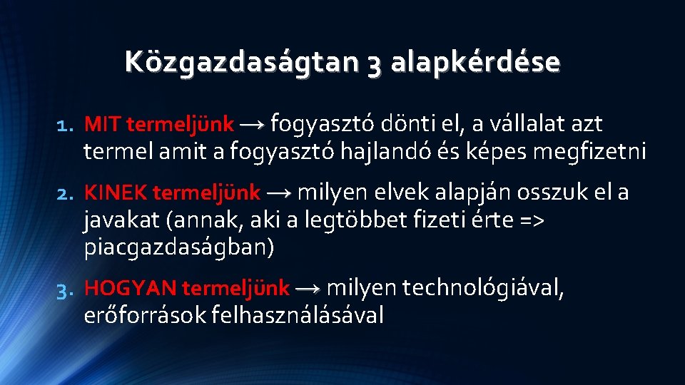 Közgazdaságtan 3 alapkérdése 1. MIT termeljünk → fogyasztó dönti el, a vállalat azt termel Közgazdaságtan 3 alapkérdése 1. MIT termeljünk → fogyasztó dönti el, a vállalat azt termel