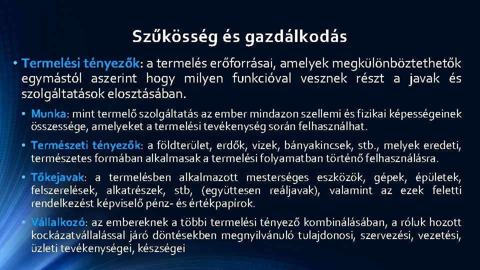 Szűkösség és gazdálkodás • Termelési tényezők: a termelés erőforrásai, amelyek megkülönböztethetők egymástól aszerint hogy Szűkösség és gazdálkodás • Termelési tényezők: a termelés erőforrásai, amelyek megkülönböztethetők egymástól aszerint hogy