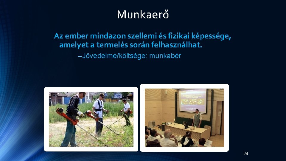 Munkaerő Az ember mindazon szellemi és fizikai képessége, amelyet a termelés során felhasználhat. –Jövedelme/költsége: Munkaerő Az ember mindazon szellemi és fizikai képessége, amelyet a termelés során felhasználhat. –Jövedelme/költsége:
