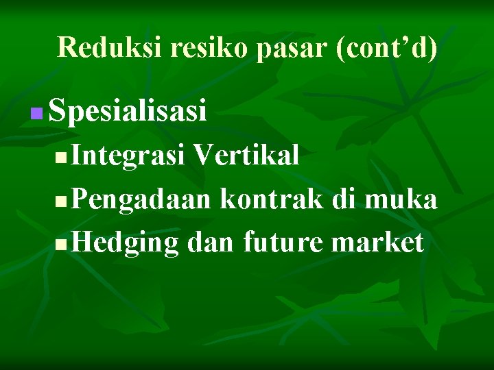 Reduksi resiko pasar (cont’d) n Spesialisasi Integrasi Vertikal n Pengadaan kontrak di muka n