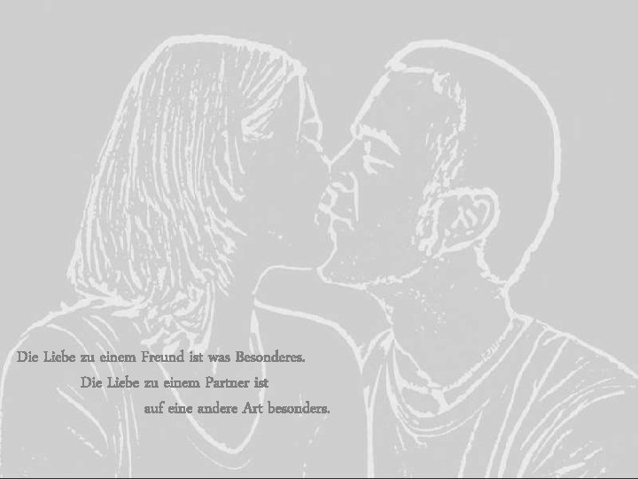 Die Liebe zu einem Freund ist was Besonderes. Die Liebe zu einem Partner ist