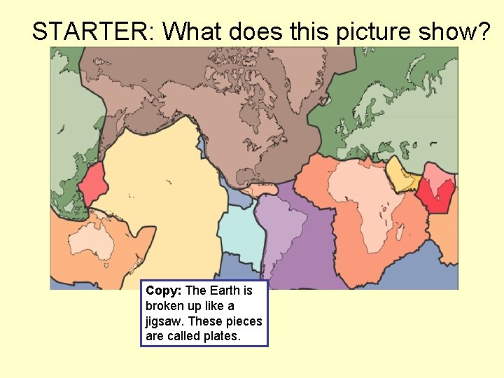 STARTER: What does this picture show? Copy: The Earth is broken up like a