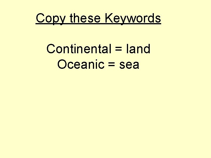 Copy these Keywords Continental = land Oceanic = sea 